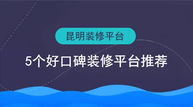 昆明裝修平臺有哪些？5個好口碑裝修網(wǎng)推薦