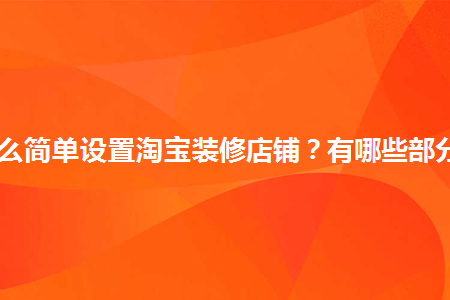 怎么簡(jiǎn)單設(shè)置淘寶裝修店鋪？有哪些部分？